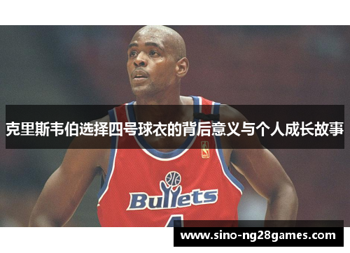 克里斯韦伯选择四号球衣的背后意义与个人成长故事