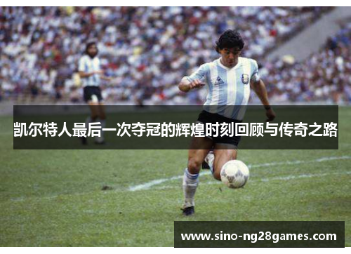 凯尔特人最后一次夺冠的辉煌时刻回顾与传奇之路
