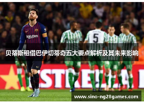 贝蒂斯租借巴伊切蒂奇五大要点解析及其未来影响