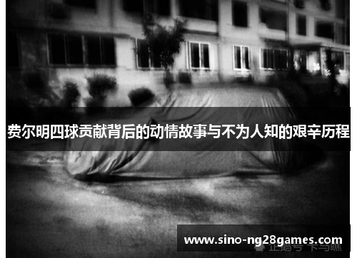 费尔明四球贡献背后的动情故事与不为人知的艰辛历程 费尔明四球贡献背后的动情故事与不为人知的艰辛历程