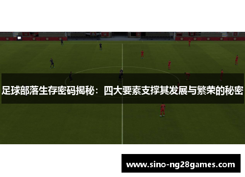 足球部落生存密码揭秘:四大要素支撑其发展与繁荣的秘密