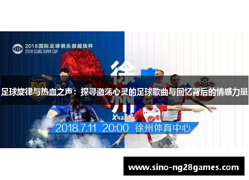 足球旋律与热血之声:探寻激荡心灵的足球歌曲与回忆背后的情感力量