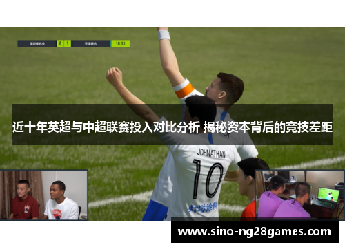 近十年英超与中超联赛投入对比分析 揭秘资本背后的竞技差距