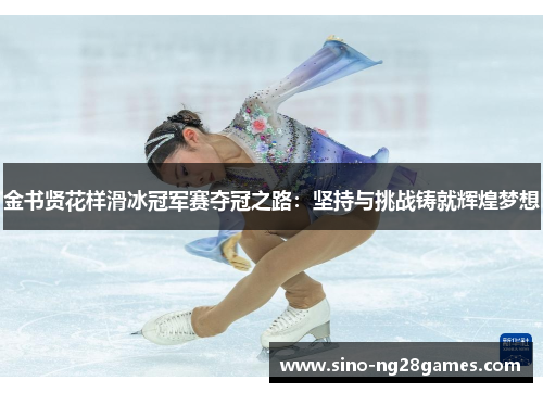 金书贤花样滑冰冠军赛夺冠之路:坚持与挑战铸就辉煌梦想 金书贤花样滑冰冠军赛夺冠之路:坚持与挑战铸就辉煌梦想