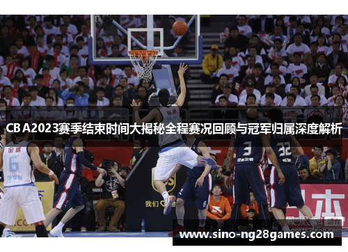 CBA2023赛季结束时间大揭秘全程赛况回顾与冠军归属深度解析 CBA2023赛季结束时间大揭秘全程赛况回顾与冠军归属深度解析