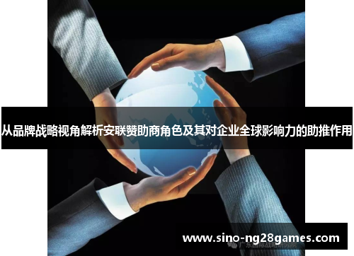 从品牌战略视角解析安联赞助商角色及其对企业全球影响力的助推作用 从品牌战略视角解析安联赞助商角色及其对企业全球影响力的助推作用
