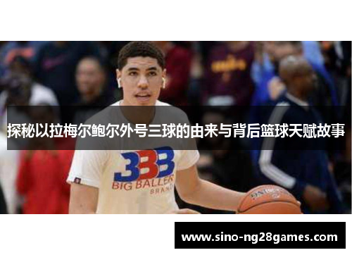 探秘以拉梅尔鲍尔外号三球的由来与背后篮球天赋故事 探秘以拉梅尔鲍尔外号三球的由来与背后篮球天赋故事
