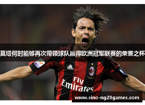 莫塔何时能够再次带领球队赢得欧洲冠军联赛的荣誉之杯