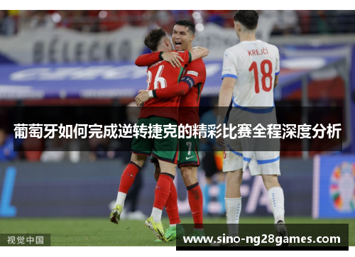 葡萄牙如何完成逆转捷克的精彩比赛全程深度分析