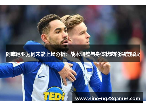 阿库尼亚为何未能上场分析：战术调整与身体状态的深度解读