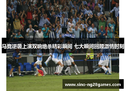马竞逆袭上演双响绝杀精彩瞬间 七大瞬间回顾激情时刻