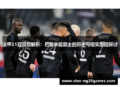 法甲21冠背后解析：巴黎未能霸主的历史与现实原因探讨