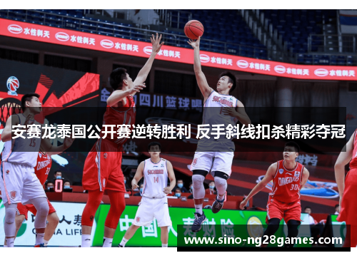 安赛龙泰国公开赛逆转胜利 反手斜线扣杀精彩夺冠 安赛龙泰国公开赛逆转胜利 反手斜线扣杀精彩夺冠