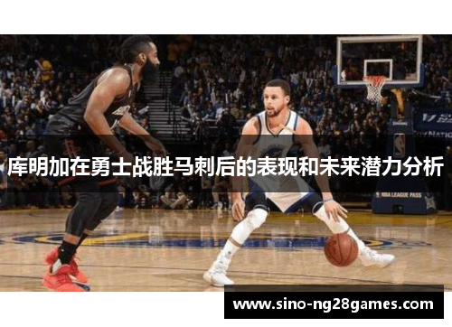 库明加在勇士战胜马刺后的表现和未来潜力分析 库明加在勇士战胜马刺后的表现和未来潜力分析