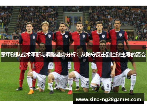 意甲球队战术革新与调整趋势分析:从防守反击到控球主导的演变 意甲球队战术革新与调整趋势分析:从防守反击到控球主导的演变