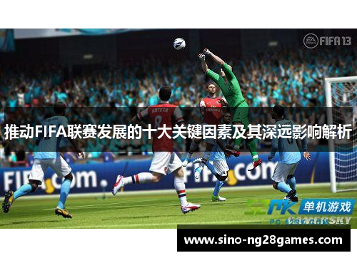 推动FIFA联赛发展的十大关键因素及其深远影响解析 推动FIFA联赛发展的十大关键因素及其深远影响解析