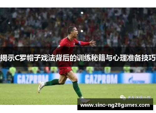 揭示C罗帽子戏法背后的训练秘籍与心理准备技巧 揭示C罗帽子戏法背后的训练秘籍与心理准备技巧