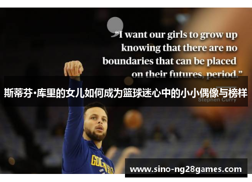 斯蒂芬·库里的女儿如何成为篮球迷心中的小小偶像与榜样 斯蒂芬·库里的女儿如何成为篮球迷心中的小小偶像与榜样