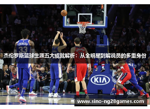 杰伦罗斯篮球生涯五大成就解析：从全明星到解说员的多重身份