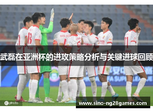 武磊在亚洲杯的进攻策略分析与关键进球回顾