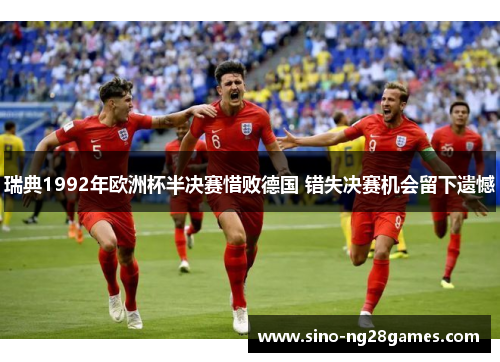 瑞典1992年欧洲杯半决赛惜败德国 错失决赛机会留下遗憾