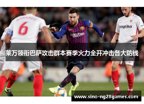 莱万领衔巴萨攻击群本赛季火力全开冲击各大防线 莱万领衔巴萨攻击群本赛季火力全开冲击各大防线