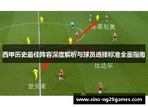 西甲历史最佳阵容深度解析与球员选择标准全面指南 西甲历史最佳阵容深度解析与球员选择标准全面指南