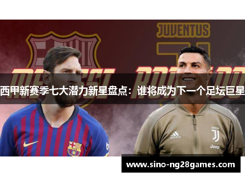 西甲新赛季七大潜力新星盘点：谁将成为下一个足坛巨星
