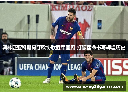 奥林匹亚科斯勇夺欧协联冠军回顾 打破宿命书写辉煌历史 奥林匹亚科斯勇夺欧协联冠军回顾 打破宿命书写辉煌历史