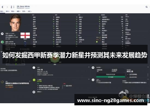 如何发掘西甲新赛季潜力新星并预测其未来发展趋势 如何发掘西甲新赛季潜力新星并预测其未来发展趋势