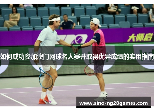 如何成功参加澳门网球名人赛并取得优异成绩的实用指南 如何成功参加澳门网球名人赛并取得优异成绩的实用指南