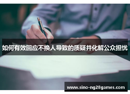 如何有效回应不换人导致的质疑并化解公众担忧 如何有效回应不换人导致的质疑并化解公众担忧