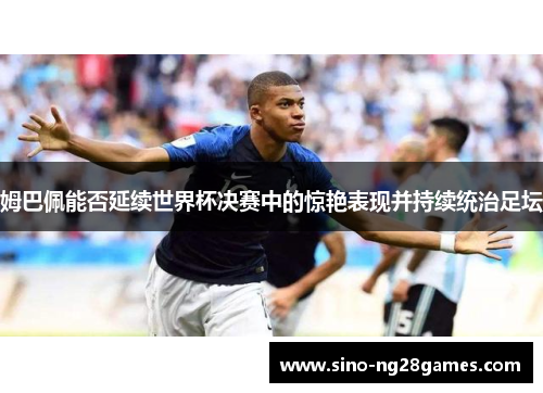 姆巴佩能否延续世界杯决赛中的惊艳表现并持续统治足坛 姆巴佩能否延续世界杯决赛中的惊艳表现并持续统治足坛