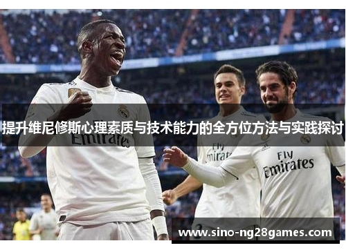 提升维尼修斯心理素质与技术能力的全方位方法与实践探讨