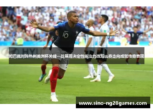 姆巴佩对阵热刺美洲杯关键一战展现决定性统治力改写比赛走向成就传奇表现