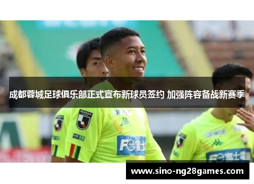 成都蓉城足球俱乐部正式宣布新球员签约 加强阵容备战新赛季 成都蓉城足球俱乐部正式宣布新球员签约 加强阵容备战新赛季