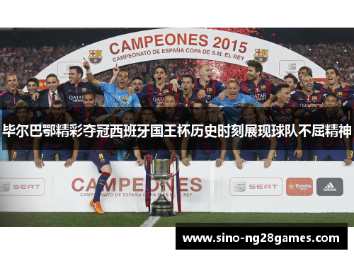 毕尔巴鄂精彩夺冠西班牙国王杯历史时刻展现球队不屈精神