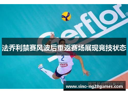 法乔利禁赛风波后重返赛场展现竞技状态