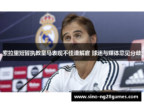 索拉里短暂执教皇马表现不佳遭解雇 球迷与媒体意见分歧 索拉里短暂执教皇马表现不佳遭解雇 球迷与媒体意见分歧