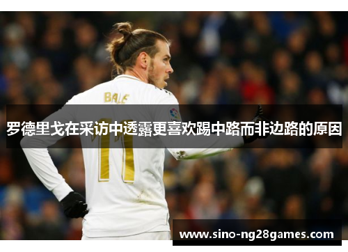 罗德里戈在采访中透露更喜欢踢中路而非边路的原因 罗德里戈在采访中透露更喜欢踢中路而非边路的原因