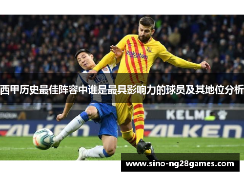 西甲历史最佳阵容中谁是最具影响力的球员及其地位分析