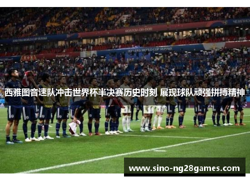 西雅图音速队冲击世界杯半决赛历史时刻 展现球队顽强拼搏精神