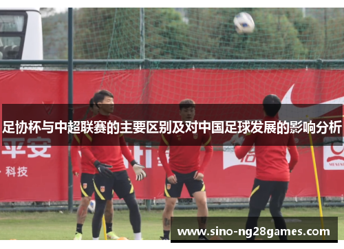 足协杯与中超联赛的主要区别及对中国足球发展的影响分析