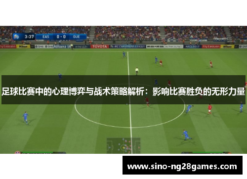 足球比赛中的心理博弈与战术策略解析：影响比赛胜负的无形力量