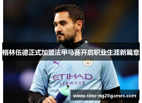 格林伍德正式加盟法甲马赛开启职业生涯新篇章 格林伍德正式加盟法甲马赛开启职业生涯新篇章